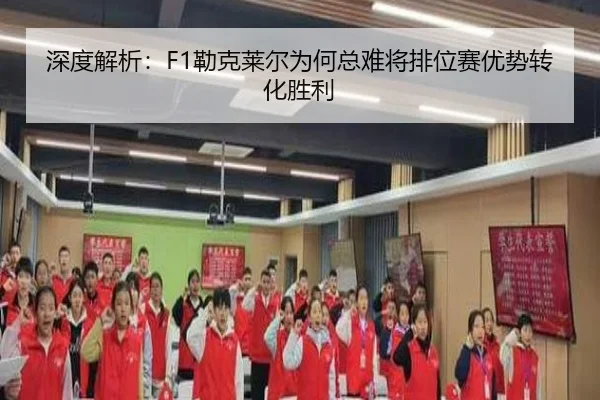 深度解析：F1勒克莱尔为何总难将排位赛优势转化胜利